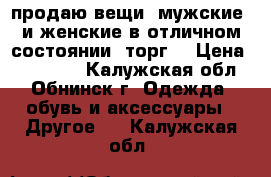 продаю вещи  мужские  и женские в отличном состоянии (торг) › Цена ­ 5---500 - Калужская обл., Обнинск г. Одежда, обувь и аксессуары » Другое   . Калужская обл.